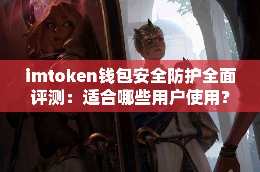 imtoken钱包安全防护全面评测：适合哪些用户使用？