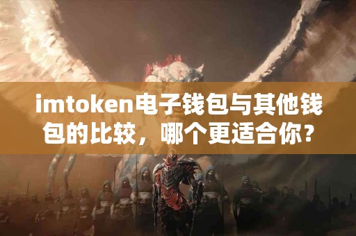 imtoken电子钱包与其他钱包的比较，哪个更适合你？