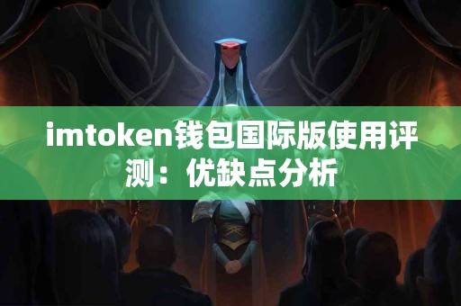 imtoken钱包国际版使用评测：优缺点分析