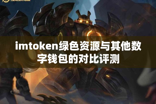 imtoken绿色资源与其他数字钱包的对比评测