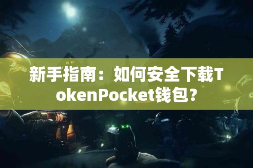 新手指南：如何安全下载TokenPocket钱包？