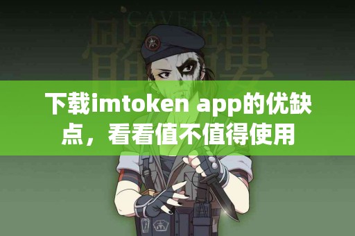 下载imtoken app的优缺点，看看值不值得使用
