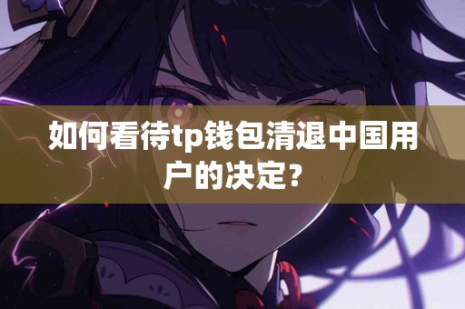 如何看待tp钱包清退中国用户的决定？