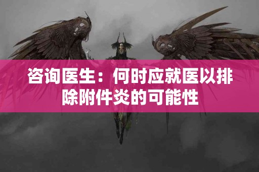 咨询医生：何时应就医以排除附件炎的可能性