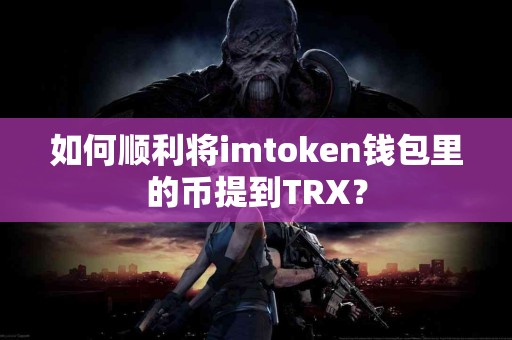 如何顺利将imtoken钱包里的币提到TRX？
