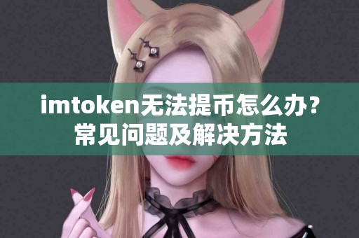 imtoken无法提币怎么办？常见问题及解决方法