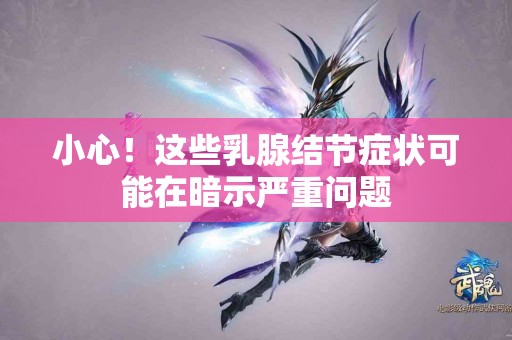小心！这些乳腺结节症状可能在暗示严重问题