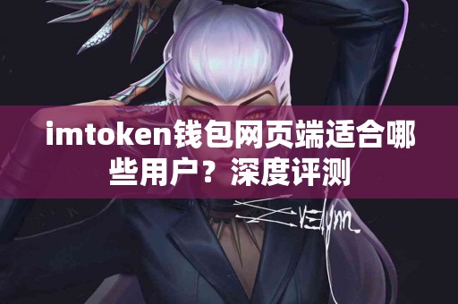 imtoken钱包网页端适合哪些用户？深度评测
