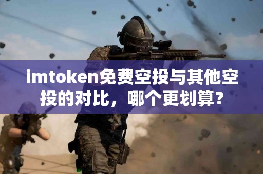 imtoken免费空投与其他空投的对比，哪个更划算？