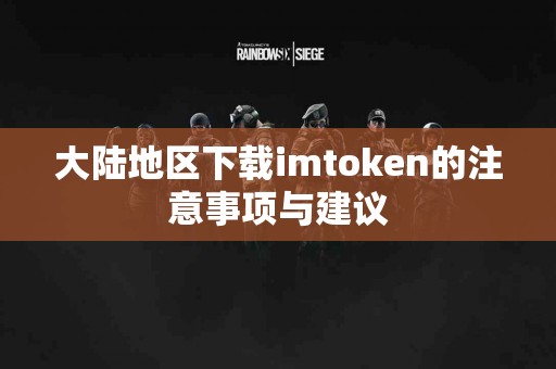 大陆地区下载imtoken的注意事项与建议