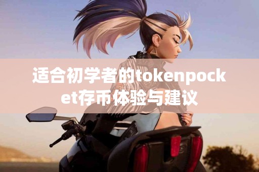适合初学者的tokenpocket存币体验与建议