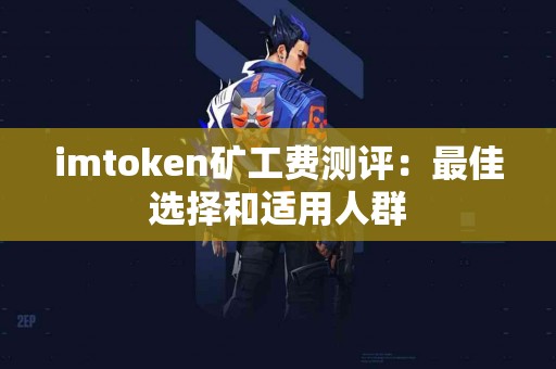 imtoken矿工费测评：最佳选择和适用人群