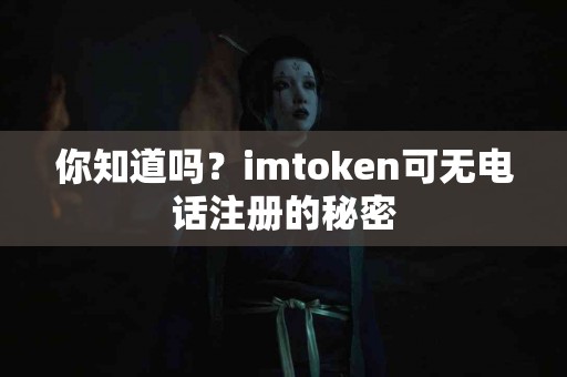 你知道吗？imtoken可无电话注册的秘密