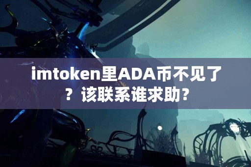 imtoken里ADA币不见了？该联系谁求助？