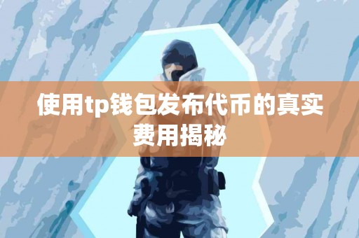 使用tp钱包发布代币的真实费用揭秘