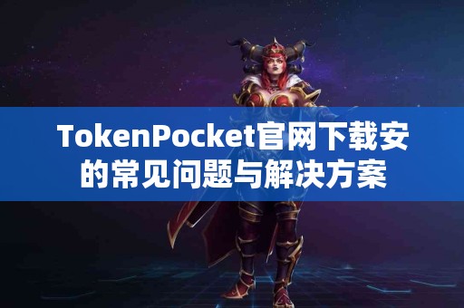TokenPocket官网下载安的常见问题与解决方案