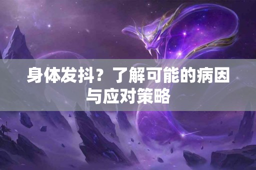 身体发抖？了解可能的病因与应对策略