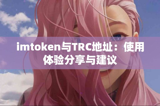 imtoken与TRC地址：使用体验分享与建议