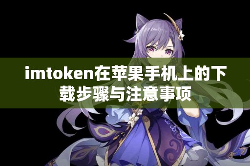 imtoken在苹果手机上的下载步骤与注意事项