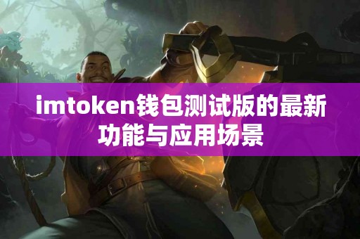 imtoken钱包测试版的最新功能与应用场景