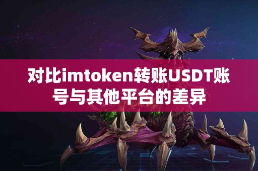 对比imtoken转账USDT账号与其他平台的差异