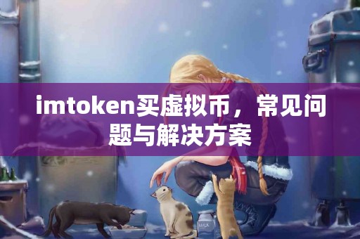 imtoken买虚拟币，常见问题与解决方案