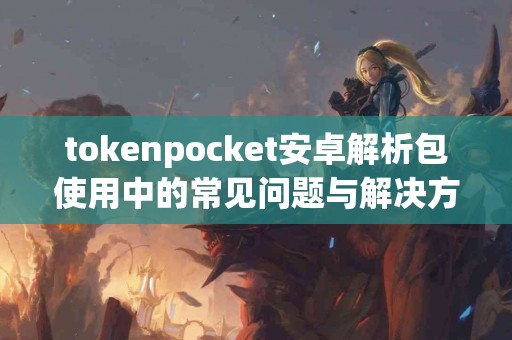 tokenpocket安卓解析包使用中的常见问题与解决方案