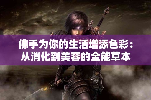 佛手为你的生活增添色彩：从消化到美容的全能草本