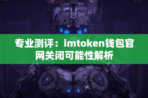 专业测评：imtoken钱包官网关闭可能性解析