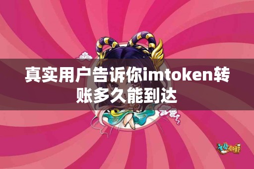 真实用户告诉你imtoken转账多久能到达