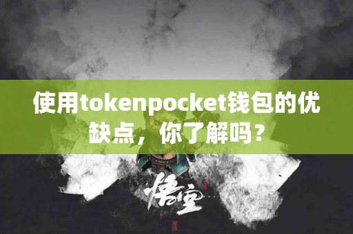 使用tokenpocket钱包的优缺点，你了解吗？