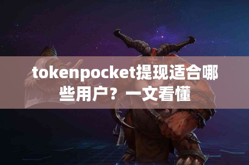 tokenpocket提现适合哪些用户？一文看懂