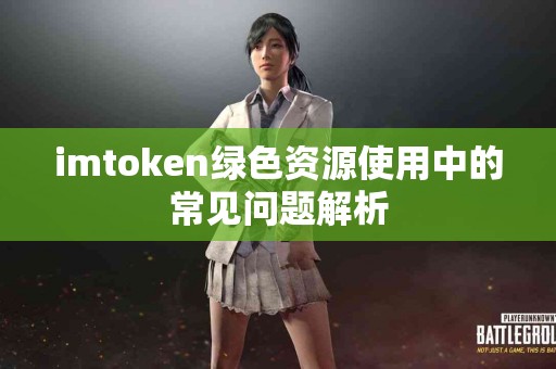 imtoken绿色资源使用中的常见问题解析
