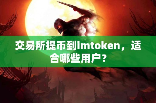 交易所提币到imtoken，适合哪些用户？
