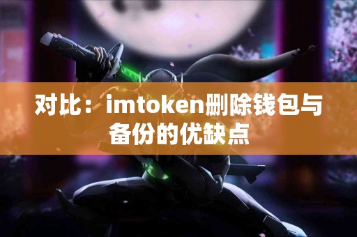 对比：imtoken删除钱包与备份的优缺点