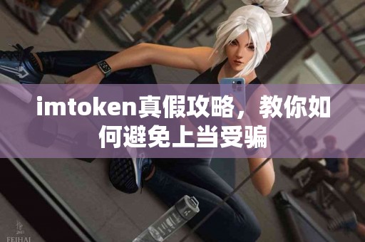imtoken真假攻略，教你如何避免上当受骗