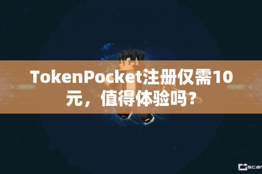 TokenPocket注册仅需10元，值得体验吗？