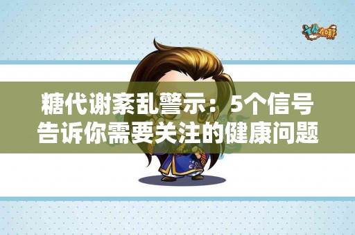糖代谢紊乱警示：5个信号告诉你需要关注的健康问题