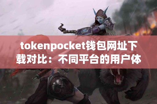 tokenpocket钱包网址下载对比：不同平台的用户体验