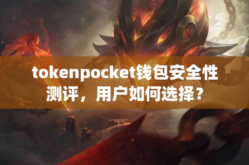 tokenpocket钱包安全性测评，用户如何选择？