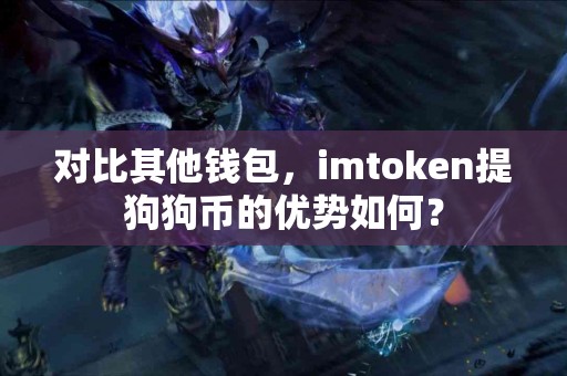 对比其他钱包，imtoken提狗狗币的优势如何？