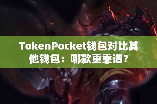 TokenPocket钱包对比其他钱包：哪款更靠谱？