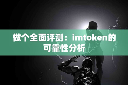 做个全面评测：imtoken的可靠性分析