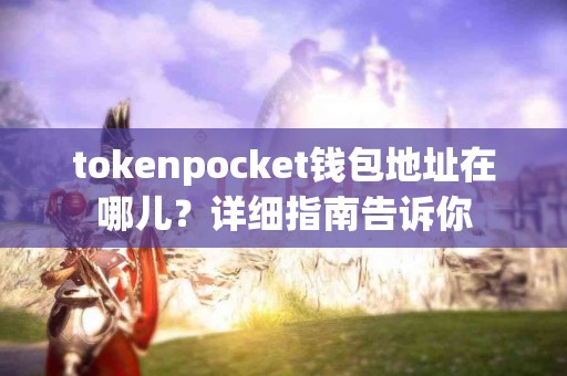 tokenpocket钱包地址在哪儿？详细指南告诉你