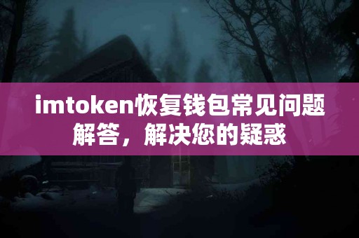 imtoken恢复钱包常见问题解答，解决您的疑惑