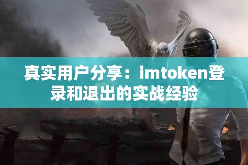 真实用户分享：imtoken登录和退出的实战经验