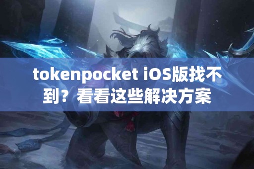 tokenpocket iOS版找不到？看看这些解决方案