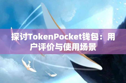 探讨TokenPocket钱包：用户评价与使用场景