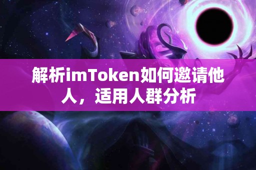 解析imToken如何邀请他人，适用人群分析
