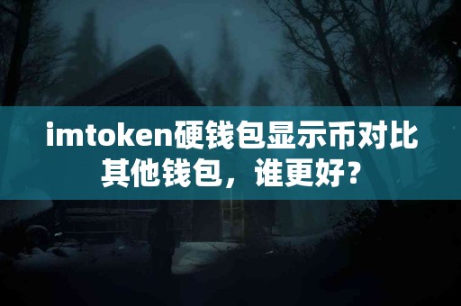imtoken硬钱包显示币对比其他钱包，谁更好？